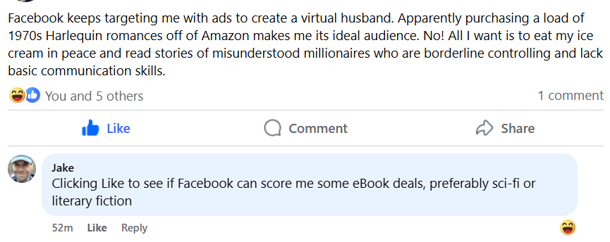 A screen shot of a Facebook interaction between someone who believes Facebook is targeting them with virtual husband ads because they read romance novels, and a friend who jokes he also wants to score book deals, so he clicked like.